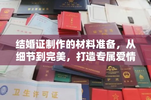 六甲结婚证制作的材料准备，从细节到完美，打造专属爱情见证