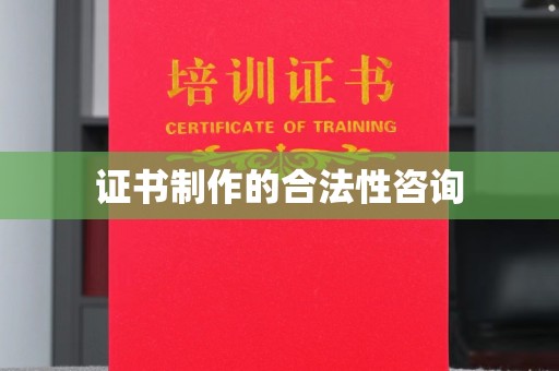荣昌证书制作的合法性咨询